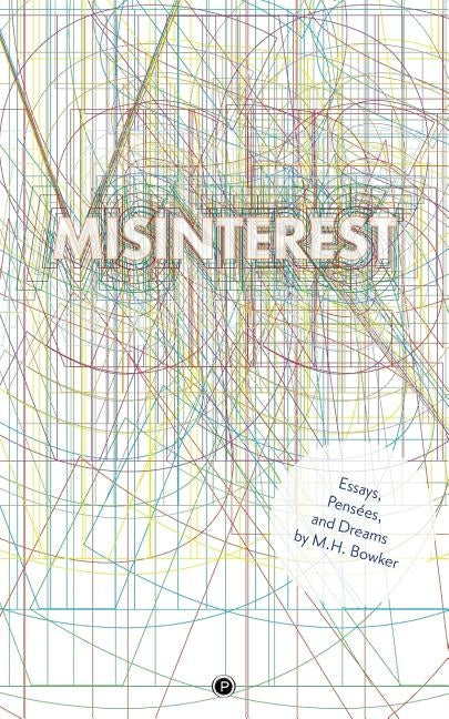 Misinterest: Essays, Pensées, and Dreams by Bowker, M. H.