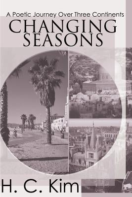 Changing Seasons: A Poetic Journey Over Three Continents by Kim, H. C.