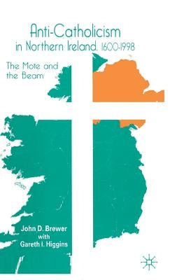 Anti-Catholicism in Northern Ireland, 1600-1998: The Mote and the Beam by Brewer, J.