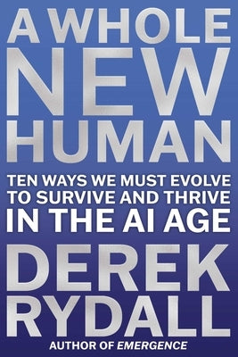 A Whole New Human: Ten Ways We Must Evolve to Survive in the AI Age by Rydall, Derek