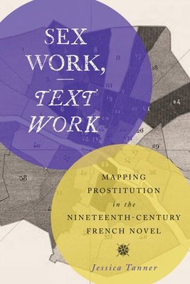Sex Work, Text Work: Mapping Prostitution in the Nineteenth-Century French Novel by Tanner, Jessica