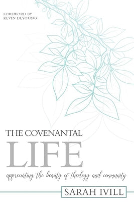 The Covenantal Life: Appreciating the Beauty of Theology and Community by IVILL, Sarah