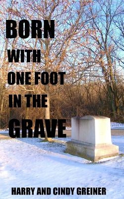 Born With One Foot In The Grave by Greiner, Harry and Cindy