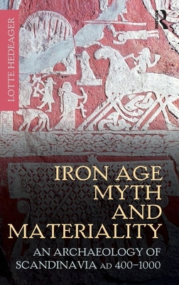 Iron Age Myth and Materiality: An Archaeology of Scandinavia AD 400-1000 by Hedeager, Lotte