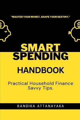 Smart Spending Handbook: Practical Household Finance Savvy Tips by Attanayaka, Randika