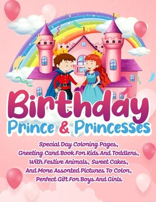 Birthday Prince And Princesses: Special Day Coloring Pages, Greeting Card Book For Kids And Toddlers, With Festive Animals, Sweet Cakes, And More Asso by Coloring, Ace