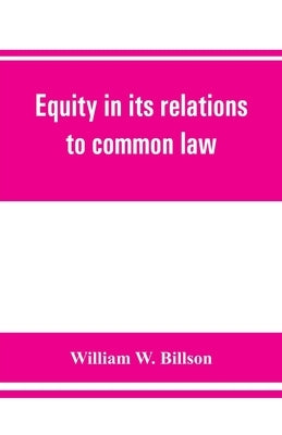 Equity in its relations to common law: a study in legal development by W. Billson, William