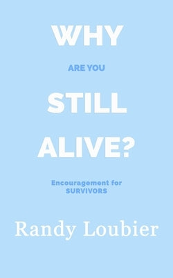 Why Are You Still Alive?: Encouragement for Survivors by Loubier, Randy