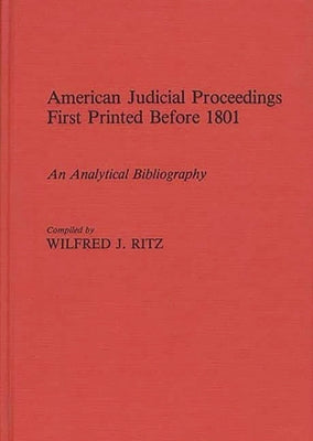 American Judicial Proceedings First Printed Before 1801: An Analytical Bibliography by Ritz, Wilfred