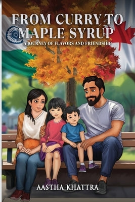 From Curry to Maple Syrup: A Journey of Flavors and Friendship by Khattra, Aastha