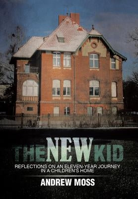 The New Kid: Reflections on an Eleven-Year Journey in a Children's Home by Moss, Andrew