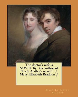 The doctor's wife, a NOVEL By: the author of "Lady Audley's secret". / Mary Elizabeth Braddon / by Braddon, Mary Elizabeth