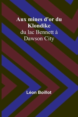 Aux mines d'or du Klondike; du lac Bennett à Dawson City by Boillot, Léon