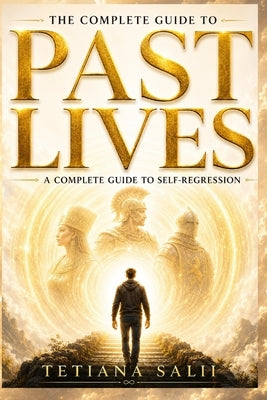 The Complete Guide to Past Lives: A Complete Guide to Self-Regression by Салий, 