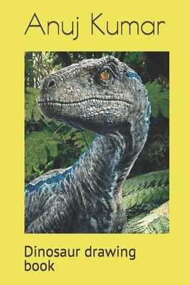 Dinosaur drawing book: Dinosaur drawing book by Kumar, Anuj Kumar