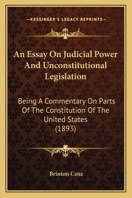An Essay on Judicial Power and Unconstitutional Legislation: Being a Commentary on Parts of the Constitution of the United States (1893) by Coxe, Brinton