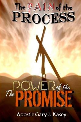 The Pain of the Process The Power of the Promise by Kasey, Apostle Gary J.