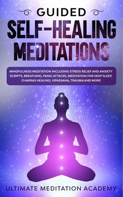 Guided Self-Healing Meditations: Mindfulness Meditation Including Stress Relief and Anxiety Scripts, Breathing, Panic Attacks, Meditation for Deep Sle by Academy, Ultimate Meditation