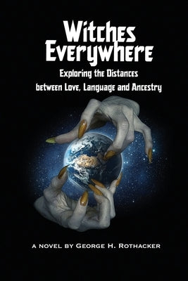 Witches Everywhere: Navigating the Distances between Love, Language and Ancestry by Rothacker, George H.