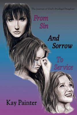 From Sin and Sorrow to Service: The Journey of God's Prodigal Daughter by Painter, Kay
