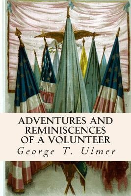Adventures and Reminiscences of a Volunteer by Ulmer, George T.