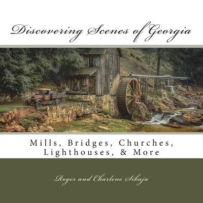 Discovering Scenes of Georgia: Mills, Bridges, Churches, Lighthouses, & More by Sibaja, Charlene