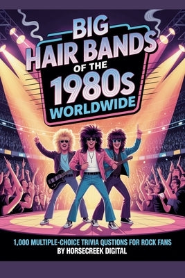 Big Hair Bands of the 1980s Worldwide: 1,000 Multiple-Choice Trivia Questions for Rock Fans by Digital, Horsecreek