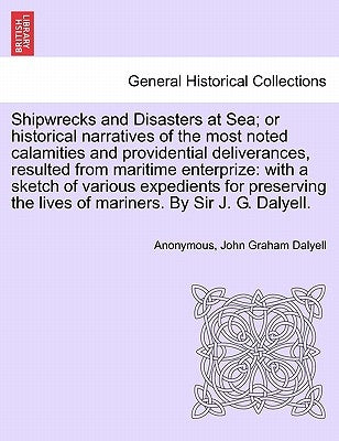 Shipwrecks and Disasters at Sea; or Historical Narratives of the Most Noted Calamities and Providential Deliverances, Resulted from Maritime the Lives by Anonymous