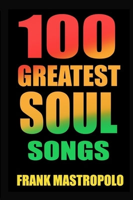 100 Greatest Soul Songs: The Stories Behind Soul and R&B Music's Biggest Hits by Mastropolo, Frank