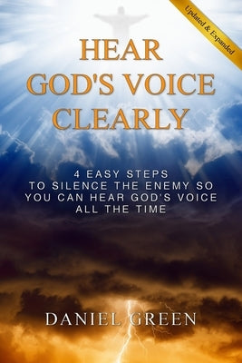 Hear God's Voice Clearly: 4 Easy Steps to Silence the Enemy So You Can Hear God's Voice All the Time by Green, Daniel