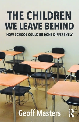 The Children We Leave Behind: How School Could Be Done Differently by Masters, Geoff