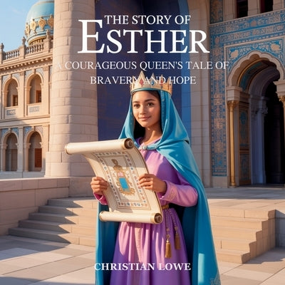 The Story of Esther: A Courageous Queen's Tale of Bravery and Hope by Lowe, Christian