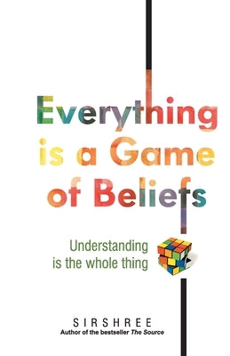 Everything is a Game of Beliefs - Understanding is the whole thing by Sirshree
