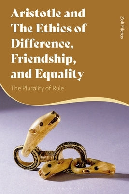 Aristotle and the Ethics of Difference, Friendship, and Equality: The Plurality of Rule by Filotas, Zoli