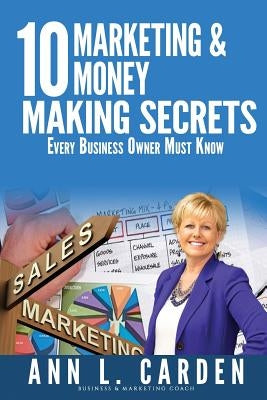 10 Marketing & Money Making Secrets: Every Business Owner Must Know by Carden, Ann L.