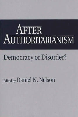 After Authoritarianism: Democracy or Disorder? by Nelson, Daniel N.