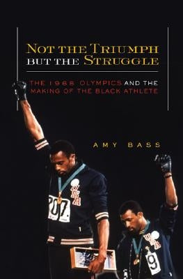 Not the Triumph But the Struggle: 1968 Olympics and the Making of the Black Athlete by Bass, Amy