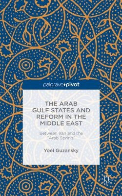 The Arab Gulf States and Reform in the Middle East: Between Iran and the Arab Spring by Guzansky, Y.