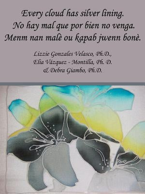 Every cloud has silver lining. No hay mal que por bien no venga. Menm nan malè ou kapab jwenn bonè. by Velasco, Lizzie Gonzales