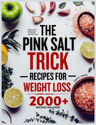 The Pink Salt Trick Recipes for Weight Loss: Simple, Savory Ways to Burn Fat Naturally with Every Pinch by C. Garica, Clara