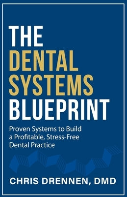 The Dental Systems Blueprint: Proven Systems to Build a Profitable, Stress-Free Dental Practice by Drennen, Chris