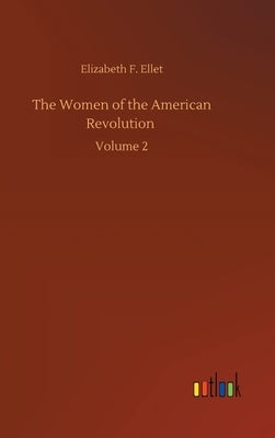 The Women of the American Revolution: Volume 2 by Ellet, Elizabeth F.