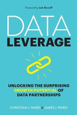 Data Leverage: Unlocking the Surprising Growth Potential of Data Partnerships by Ward, James J.