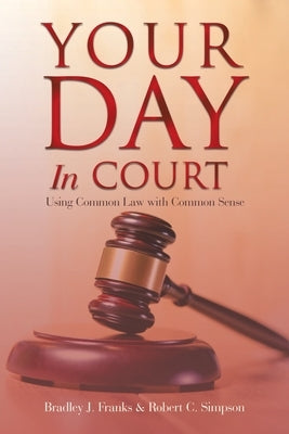 Your Day in Court: Using Common Law with Common Sense by Franks, Bradley J.