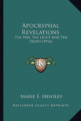 Apocryphal Revelations: The Way, the Light and the Truth (1916) by Hensley, Marie E.