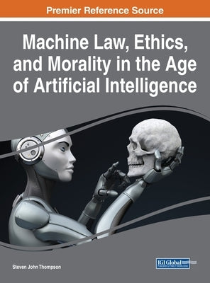 Machine Law, Ethics, and Morality in the Age of Artificial Intelligence by Thompson, Steven John