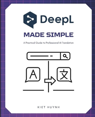 DeepL Made Simple: A Practical Guide to Professional AI Translation by Huynh, Kiet