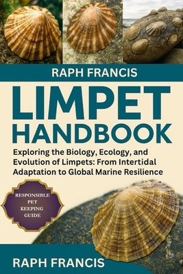 Limpet Handbook: Exploring the Biology, Ecology, and Evolution of Limpets: From Intertidal Adaptation to Global Marine Resilience by Francis, Raph