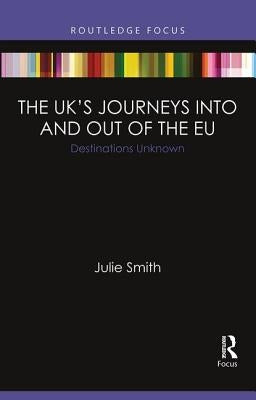 The Uk's Journeys Into and Out of the EU: Destinations Unknown by Smith, Julie