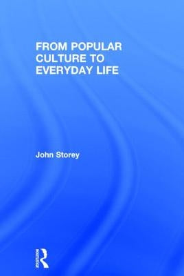 From Popular Culture to Everyday Life by Storey, John